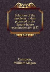 Solutions of the problems & riders proposed in the Senate-house examination for 1857