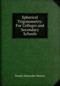 Spherical Trigonometry: For Colleges and Secondary Schools