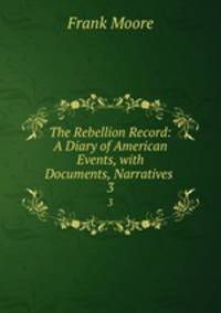The Rebellion Record: A Diary of American Events, with Documents, Narratives .. 3