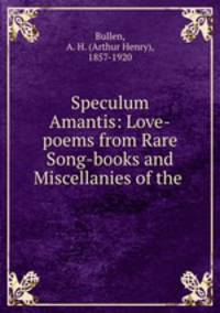 Speculum Amantis: Love-poems from Rare Song-books and Miscellanies of the .