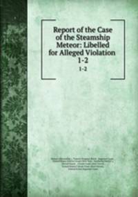 Report of the Case of the Steamship Meteor: Libelled for Alleged Violation .. 1-2