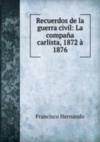 Recuerdos de la guerra civil: La compana carlista, 1872 a 1876