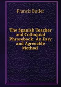 The Spanish Teacher and Colloquial Phrasebook: An Easy and Agreeable Method .