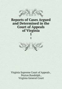 Reports of Cases Argued and Determined in the Court of Appeals of Virginia. 1