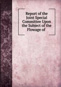 Report of the Joint Special Committee Upon the Subject of the Flowage of .