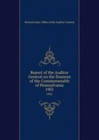 Report of the Auditor General on the finances of the Commonwealth of Pennsylvania. 1901