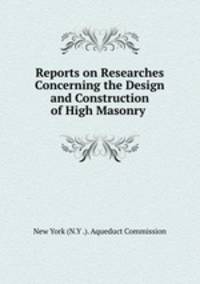 Reports on Researches Concerning the Design and Construction of High Masonry .