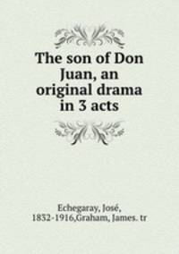 The son of Don Juan, an original drama in 3 acts