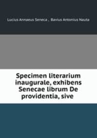 Specimen literarium inaugurale, exhibens Senecae librum De providentia, sive .