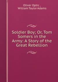 Soldier Boy; Or, Tom Somers in the Army: A Story of the Great Rebellion