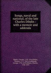 Songs, naval and national, of the late Charles Dibdin : with a memoir and addenda