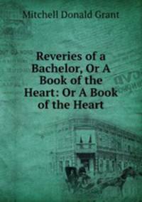 Reveries of a Bachelor, Or A Book of the Heart: Or A Book of the Heart