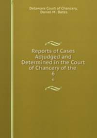 Reports of Cases Adjudged and Determined in the Court of Chancery of the .. 6
