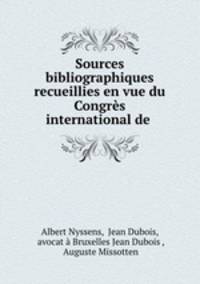 Sources bibliographiques recueillies en vue du Congres international de .