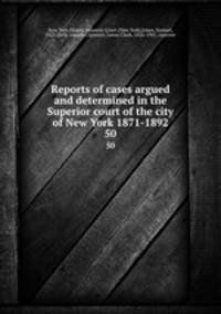 Reports of cases argued and determined in the Superior court of the city of New York 1871-1892. 50