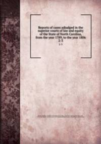 Reports of cases adjudged in the superior courts of law and equity of the State of North Carolina, from the year 1789, to the year 1806. 2-3