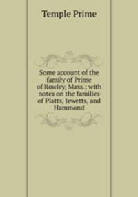 Some account of the family of Prime of Rowley, Mass.; with notes on the families of Platts, Jewetts, and Hammond