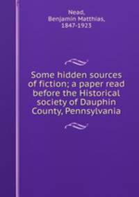 Some hidden sources of fiction; a paper read before the Historical society of Dauphin County, Pennsylvania