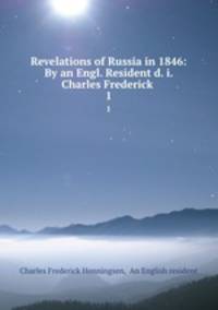Revelations of Russia in 1846: By an Engl. Resident d. i. Charles Frederick .. 1