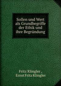 Sollen und Wert als Grundbegriffe der Ethik und ihre Begrundung.