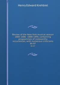 Review of the New York musical season 1885-1886 -1888-1890, containing programmes of noteworthy occurrences, with numerous criticisms. 86-87