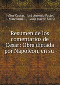 Resumen de los comentarios de Cesar: Obra dictada por Napoleon, en su .