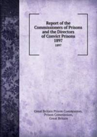Report of the Commissioners of Prisons and the Directors of Convict Prisons. 1897