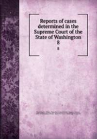 Reports of cases determined in the Supreme Court of the State of Washington. 8