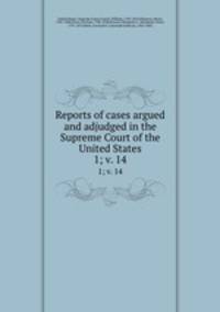 Reports of cases argued and adjudged in the Supreme Court of the United States. 1; v. 14