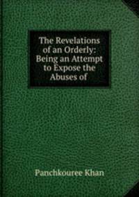 The Revelations of an Orderly: Being an Attempt to Expose the Abuses of .