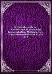 Sitzungsberichte der Kaiserlichen Akademie der Wissenschaften. Mathematisch-Naturwissenschaftliche Klasse. 112