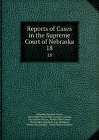 Reports of Cases in the Supreme Court of Nebraska. 18