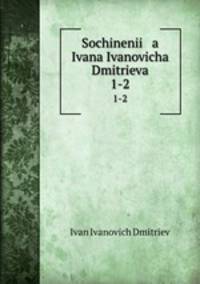 Сочинения Ивана И.а Дмитрева. 1-2