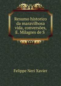 Resumo historico da maravilhosa vida, conversoes, E. Milagres de S .