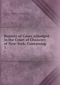 Reports of Cases Adjudged in the Court of Chancery of New-York: Containing .. 1