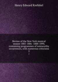 Review of the New York musical season 1885-1886 -1888-1890, containing programmes of noteworthy occurrences, with numerous criticisms. 2