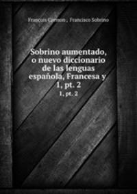 Sobrino aumentado, o nuevo diccionario de las lenguas espaola, Francesa y .. 1, pt. 2