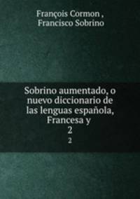 Sobrino aumentado, o nuevo diccionario de las lenguas espaola, Francesa y .. 2