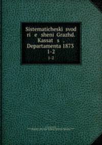 Систематический свод решений Гражд. кассац. департамента 1873. 1-2