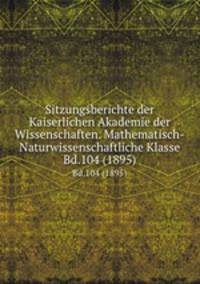 Sitzungsberichte der Kaiserlichen Akademie der Wissenschaften. Mathematisch-Naturwissenschaftliche Klasse. Bd.104 (1895)