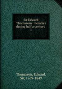 Sir Edward Thomasons memoirs during half a century . 1