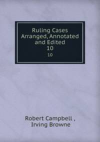 Ruling Cases Arranged, Annotated and Edited. 10