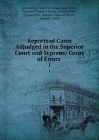 Reports of Cases Adjudged in the Superior Court and Supreme Court of Errors .. 1