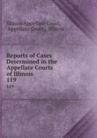 Reports of Cases Determined in the Appellate Courts of Illinois. 119