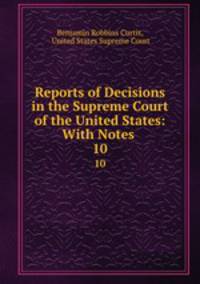 Reports of Decisions in the Supreme Court of the United States: With Notes .. 10