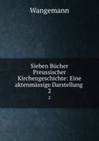 Sieben Bcher Preussischer Kirchengeschichte: Eine aktenmssige Darstellung .. 2