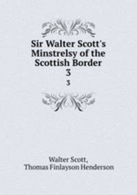 Sir Walter Scott`s Minstrelsy of the Scottish Border. 3