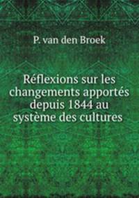 Reflexions sur les changements apportes depuis 1844 au systeme des cultures .