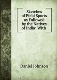 Sketches of Field Sports as Followed by the Natives of India: With .