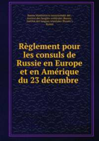 Reglement pour les consuls de Russie en Europe et en Amerique du 23 decembre .